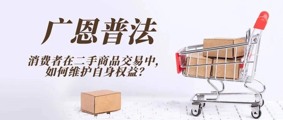 广恩普法 | 消费者在二手商品交易中，如何维护自身合法权益？
